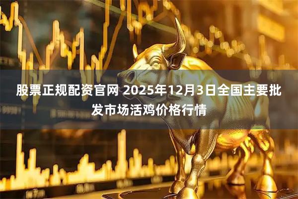 股票正规配资官网 2025年12月3日全国主要批发市场活鸡价格行情