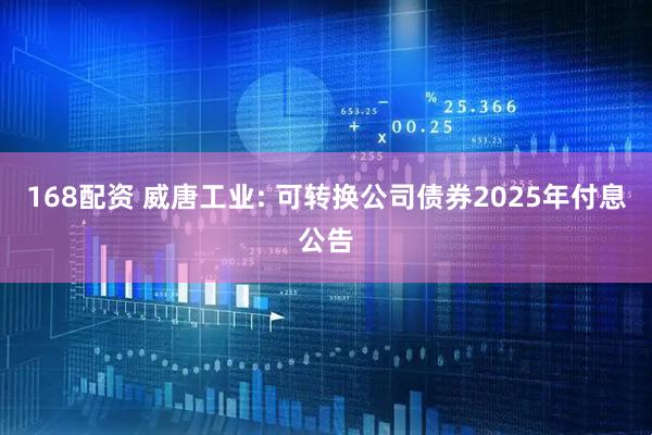 168配资 威唐工业: 可转换公司债券2025年付息公告