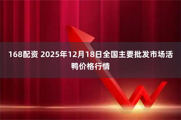 168配资 2025年12月18日全国主要批发市场活鸭价格行情