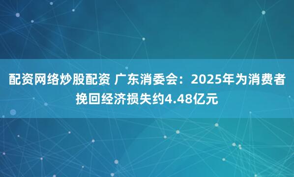 配资网络炒股配资 广东消委会:2025年为消费者挽回经济损失约4.48亿元