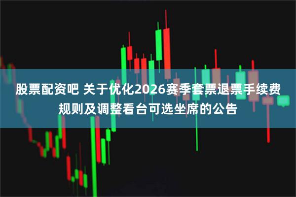 股票配资吧 关于优化2026赛季套票退票手续费规则及调整看台可选坐席的公告