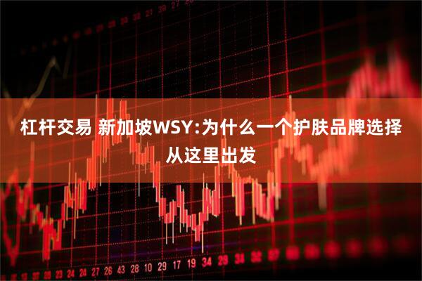 杠杆交易 新加坡WSY:为什么一个护肤品牌选择从这里出发